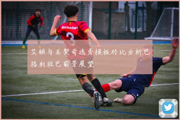 艾顿与东契奇选秀模板对比分析巴格利班巴前景展望