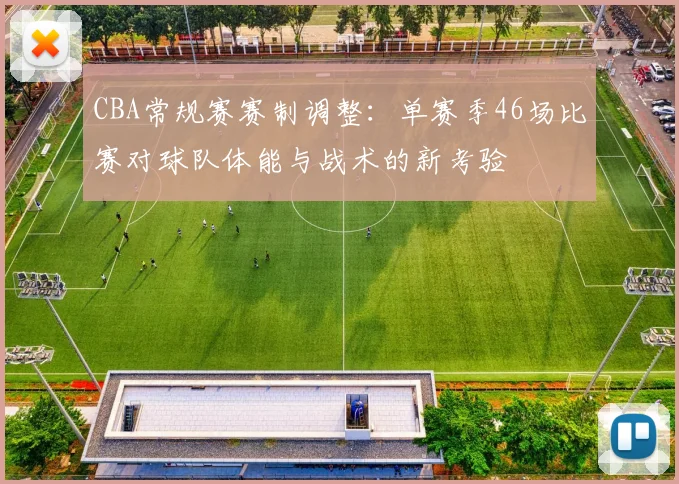 CBA常规赛赛制调整：单赛季46场比赛对球队体能与战术的新考验