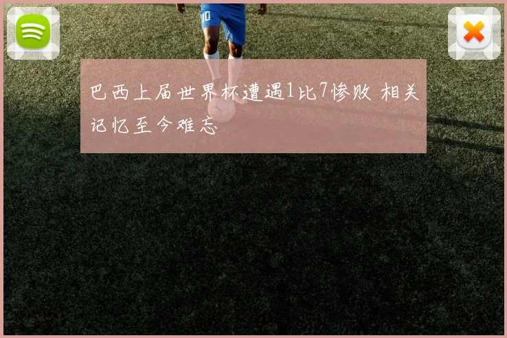 巴西上届世界杯遭遇1比7惨败 相关记忆至今难忘
